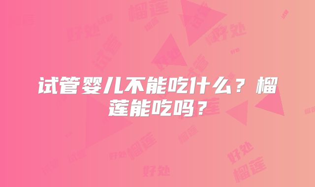 试管婴儿不能吃什么？榴莲能吃吗？