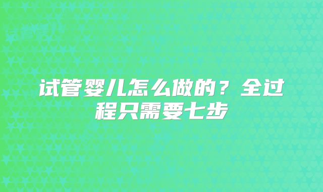 试管婴儿怎么做的？全过程只需要七步