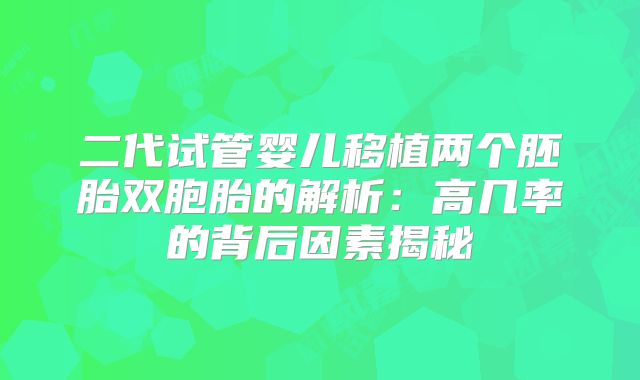 二代试管婴儿移植两个胚胎双胞胎的解析：高几率的背后因素揭秘
