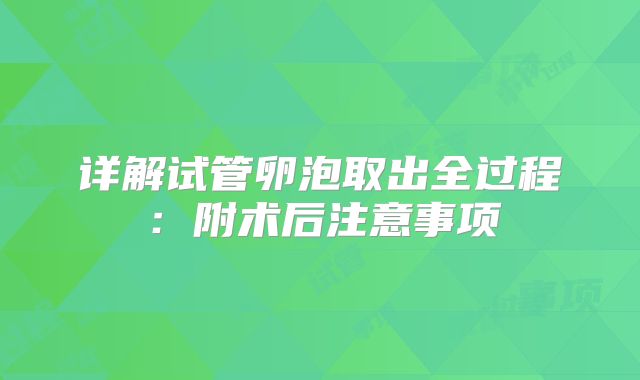 详解试管卵泡取出全过程：附术后注意事项
