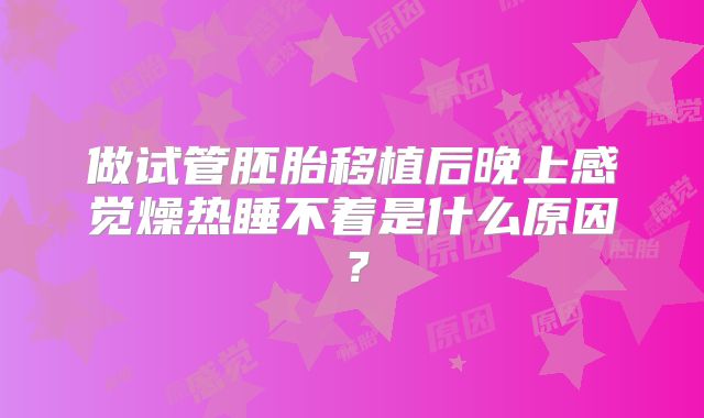 做试管胚胎移植后晚上感觉燥热睡不着是什么原因？