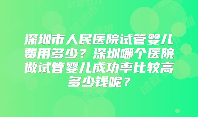 深圳市人民医院试管婴儿费用多少？深圳哪个医院做试管婴儿成功率比较高多少钱呢？
