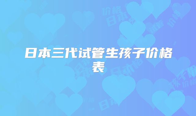 日本三代试管生孩子价格表