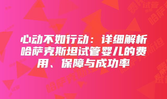 心动不如行动：详细解析哈萨克斯坦试管婴儿的费用、保障与成功率