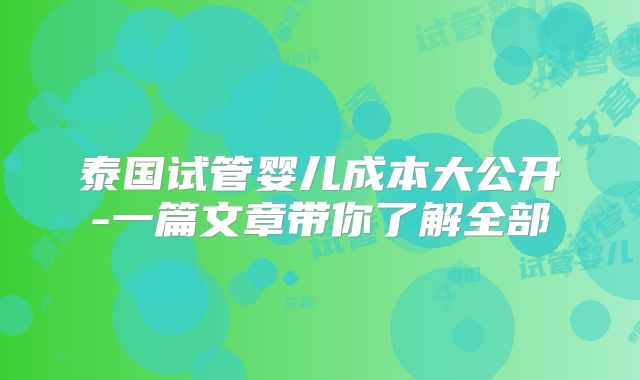 泰国试管婴儿成本大公开-一篇文章带你了解全部