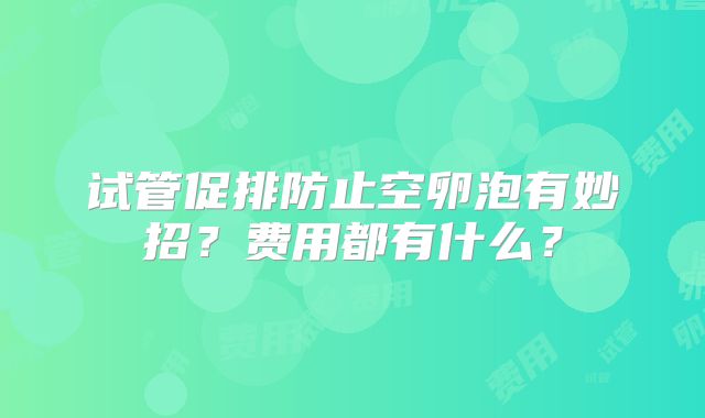 试管促排防止空卵泡有妙招？费用都有什么？