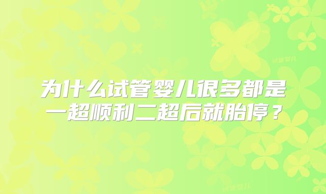 为什么试管婴儿很多都是一超顺利二超后就胎停?