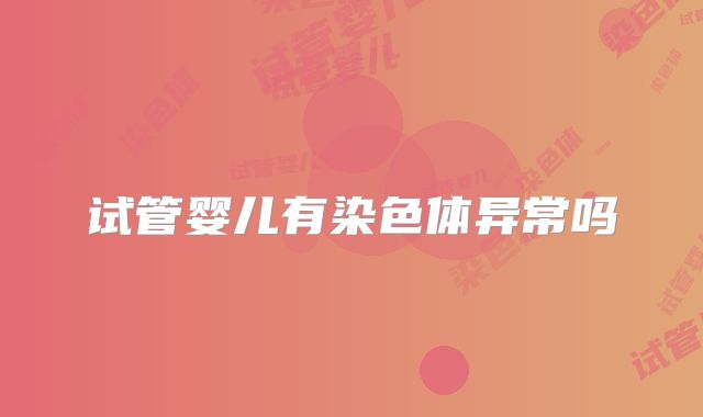 试管婴儿有染色体异常吗