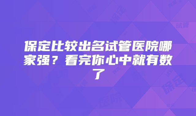 保定比较出名试管医院哪家强？看完你心中就有数了
