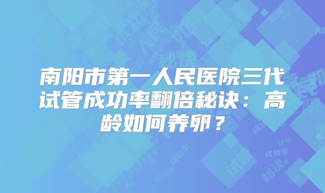 南阳市第一人民医院三代试管成功率翻倍秘诀：高龄如何养卵？