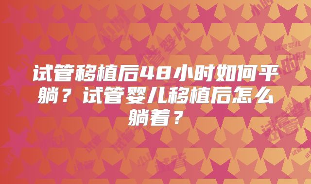 试管移植后48小时如何平躺?试管婴儿移植后怎么躺着?