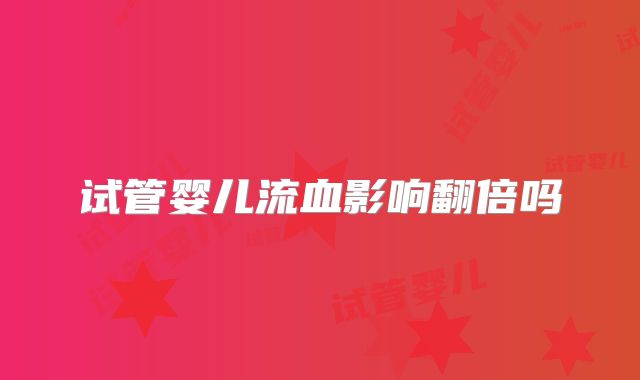 试管婴儿流血影响翻倍吗