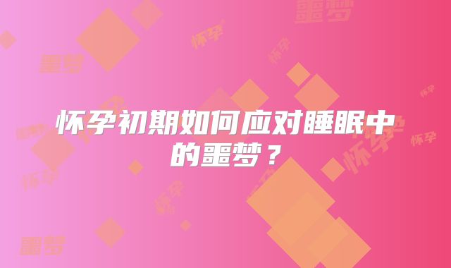 怀孕初期如何应对睡眠中的噩梦？