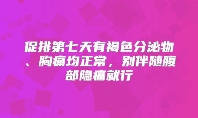 促排第七天有褐色分泌物、胸痛均正常,别伴随腹部隐痛就行