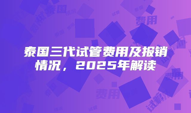 泰国三代试管费用及报销情况，2025年解读