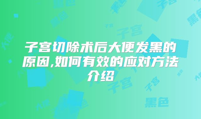 子宫切除术后大便发黑的原因,如何有效的应对方法介绍