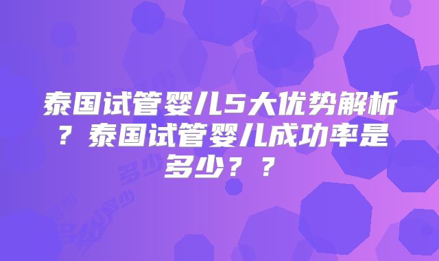 泰国试管婴儿5大优势解析？泰国试管婴儿成功率是多少？？