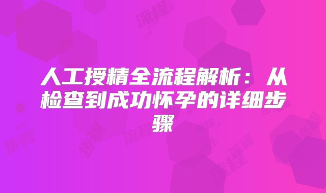 人工授精全流程解析：从检查到成功怀孕的详细步骤