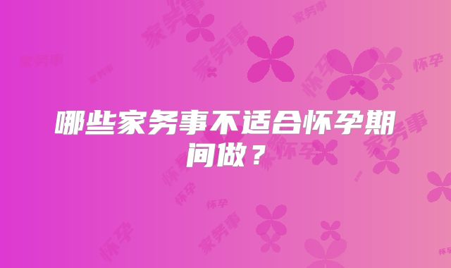哪些家务事不适合怀孕期间做?