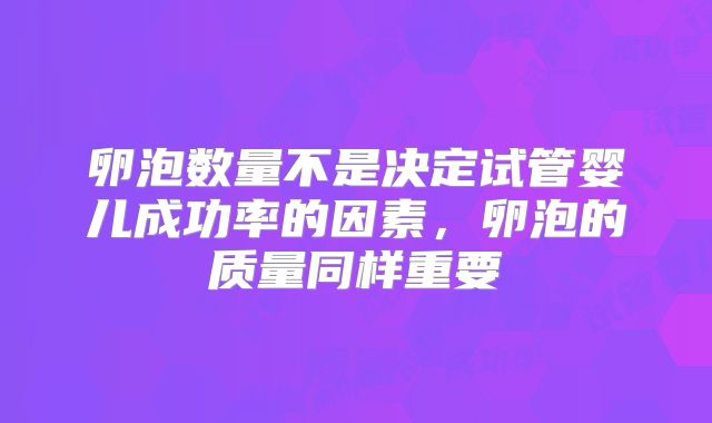 卵泡数量不是决定试管婴儿成功率的因素，卵泡的质量同样重要