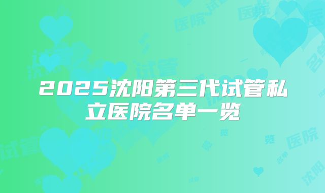 2025沈阳第三代试管私立医院名单一览