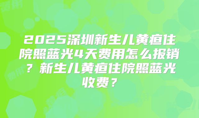 2025深圳新生儿黄疸住院照蓝光4天费用怎么报销？新生儿黄疸住院照蓝光收费？