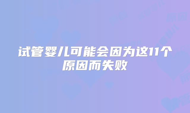 试管婴儿可能会因为这11个原因而失败