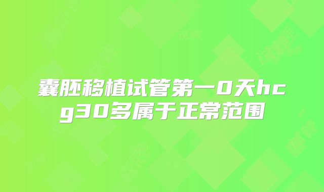 囊胚移植试管第一0天hcg30多属于正常范围
