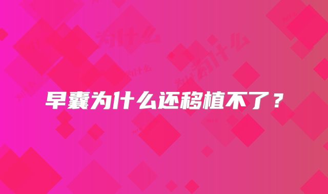 早囊为什么还移植不了？