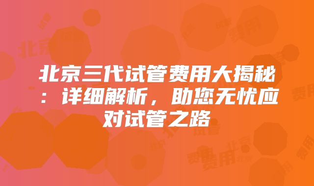 北京三代试管费用大揭秘：详细解析，助您无忧应对试管之路