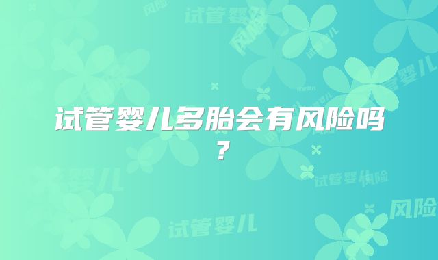 试管婴儿多胎会有风险吗？