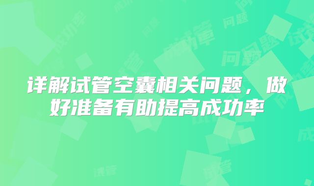 详解试管空囊相关问题，做好准备有助提高成功率