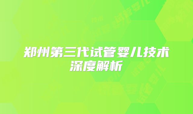 郑州第三代试管婴儿技术深度解析