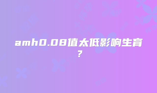 amh0.08值太低影响生育？