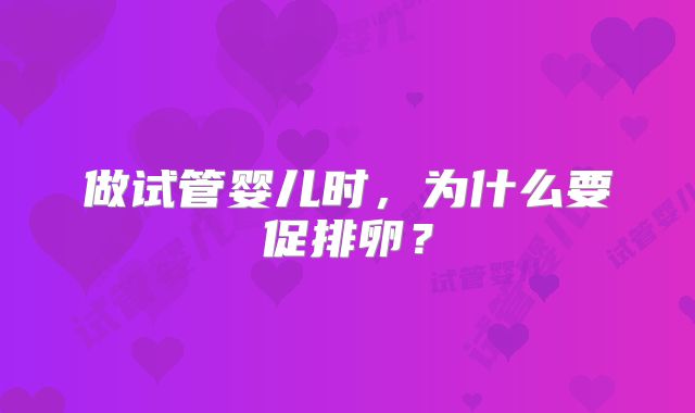 做试管婴儿时,为什么要促排卵?