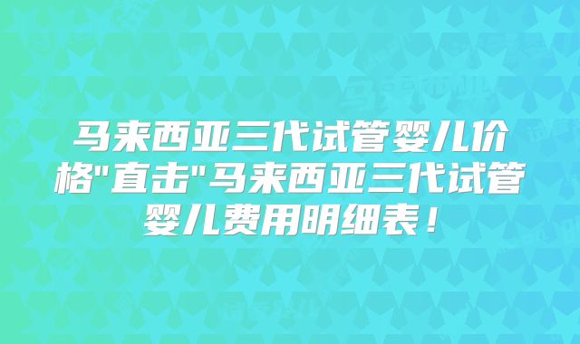 马来西亚三代试管婴儿价格