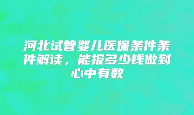 河北试管婴儿医保条件条件解读，能报多少钱做到心中有数