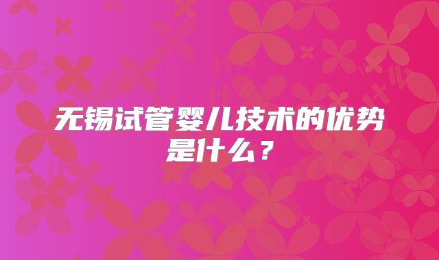 无锡试管婴儿技术的优势是什么？