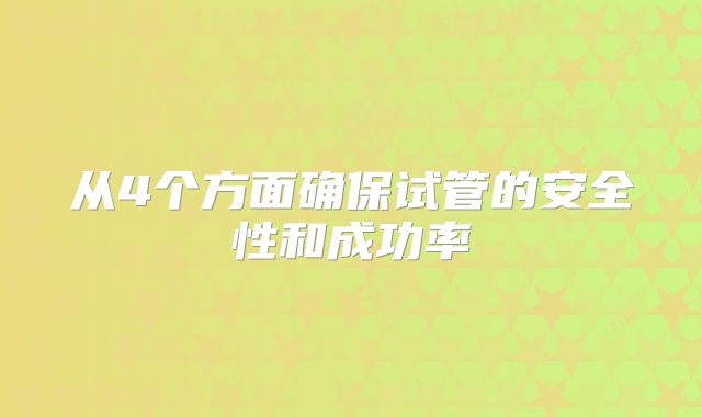 从4个方面确保试管的安全性和成功率