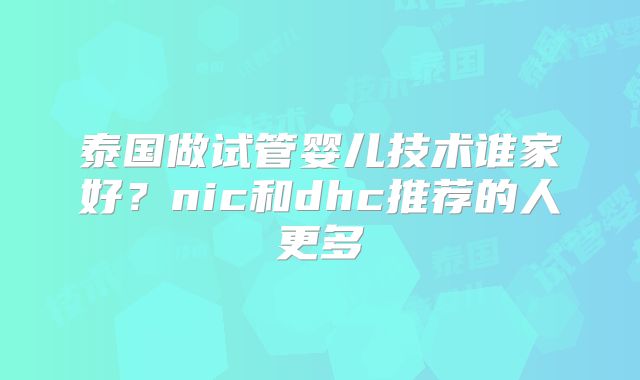 泰国做试管婴儿技术谁家好?nic和dhc推荐的人更多