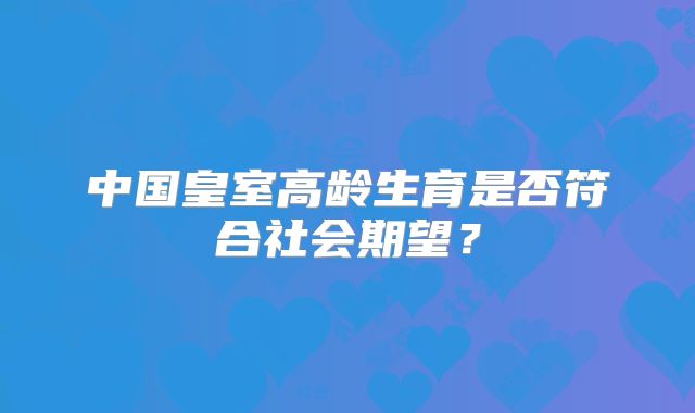 中国皇室高龄生育是否符合社会期望？