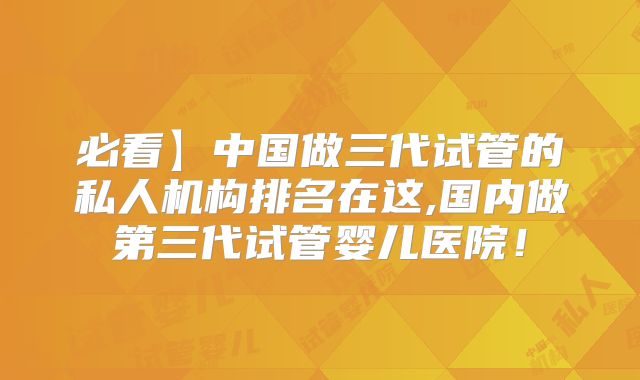 必看】中国做三代试管的私人机构排名在这,国内做第三代试管婴儿医院！