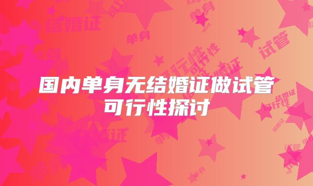 国内单身无结婚证做试管可行性探讨