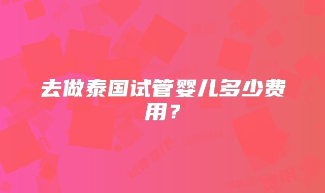 去做泰国试管婴儿多少费用？