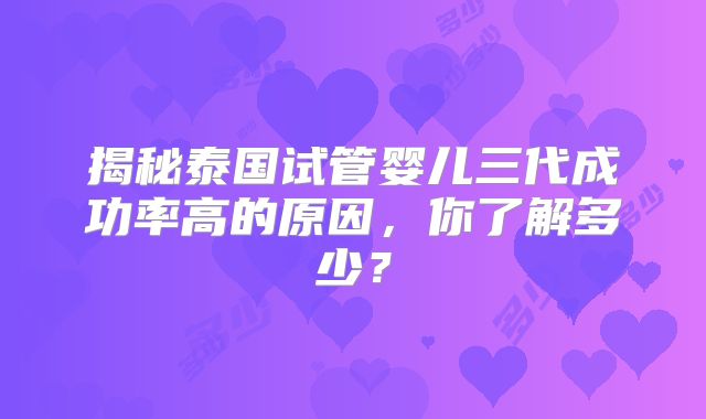 揭秘泰国试管婴儿三代成功率高的原因,你了解多少?