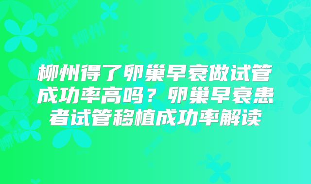 柳州得了卵巢早衰做试管成功率高吗？卵巢早衰患者试管移植成功率解读