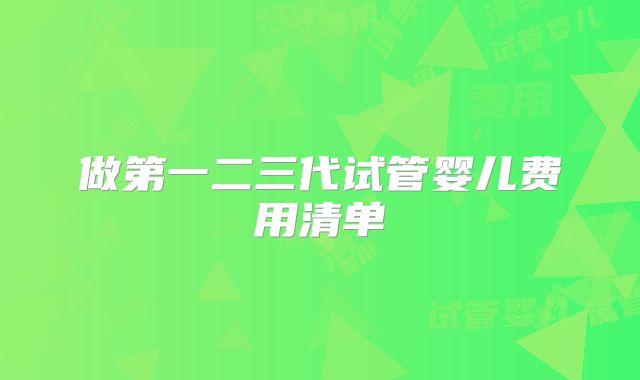 做第一二三代试管婴儿费用清单