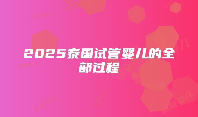 2025泰国试管婴儿的全部过程