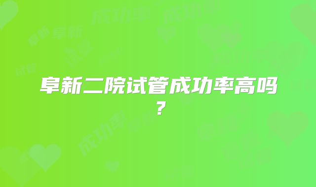 阜新二院试管成功率高吗?