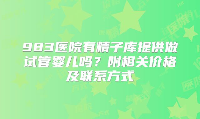 983医院有精子库提供做试管婴儿吗？附相关价格及联系方式